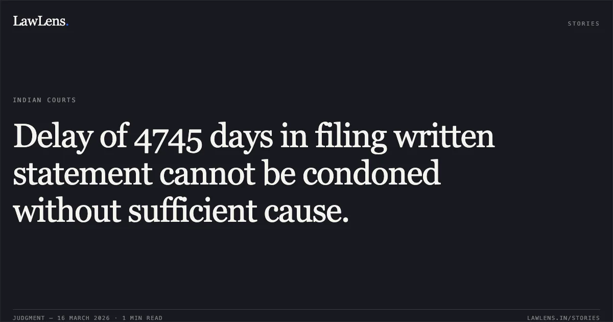 Delay of 4745 days in filing written statement cannot be condoned without sufficient cause.. SRI RAMESH KUMAR vs K S SATISH KUMAR. Karnataka High Court. LawLens