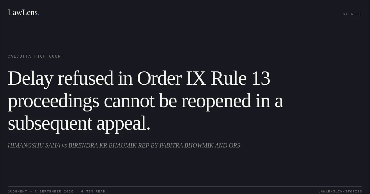 Delay refused in Order IX Rule 13 proceedings cannot be reopened in a subsequent appeal.. HIMANGSHU SAHA vs BIRENDRA KR BHAUMIK REP BY PABITRA BHOWMIK AND ORS. Calcutta High Court. LawLens