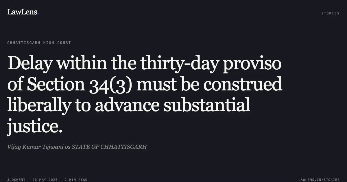 Delay within the thirty-day proviso of Section 34(3) must be construed liberally to advance substantial justice.. Vijay Kumar Tejwani vs STATE OF CHHATTISGARH. Chhattisgarh High Court. LawLens