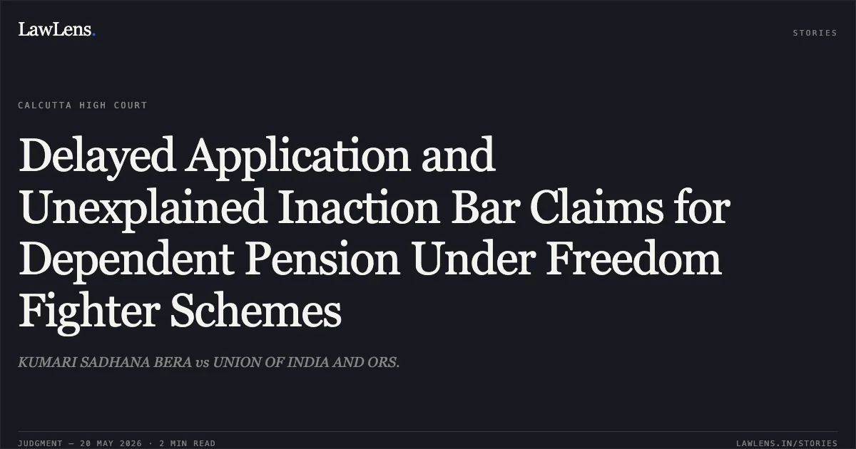 Delayed Application and Unexplained Inaction Bar Claims for Dependent Pension Under Freedom Fighter Schemes. KUMARI SADHANA BERA vs UNION OF INDIA AND ORS.. Calcutta High Court. LawLens