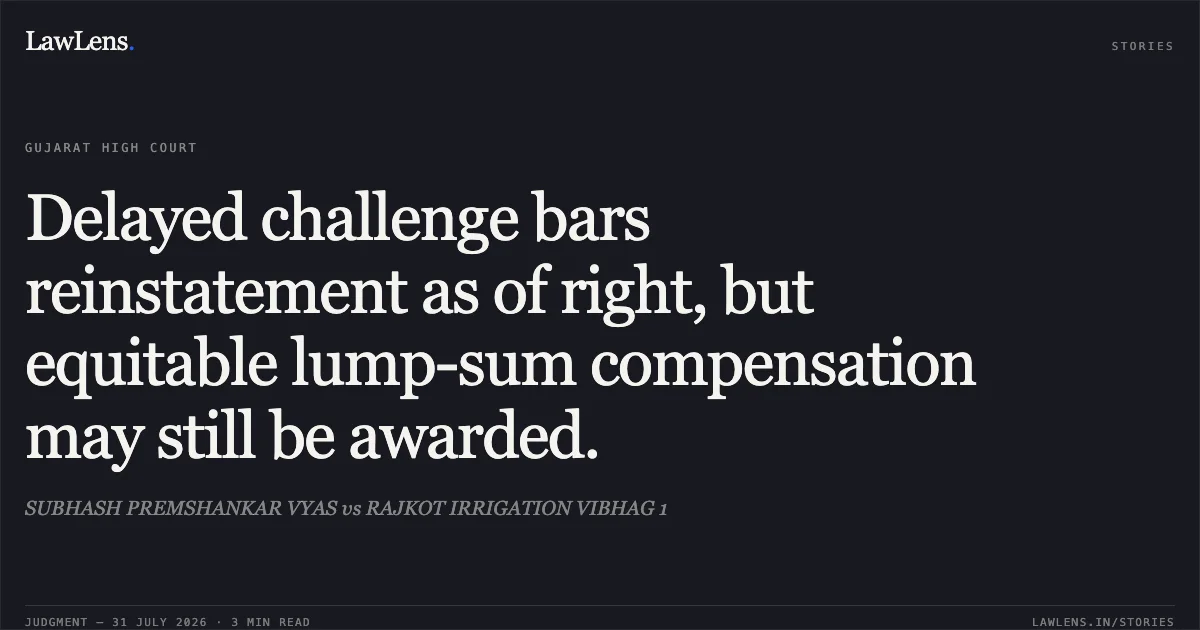 Delayed challenge bars reinstatement as of right, but equitable lump-sum compensation may still be awarded.. SUBHASH PREMSHANKAR VYAS vs RAJKOT IRRIGATION VIBHAG 1. Gujarat High Court. LawLens