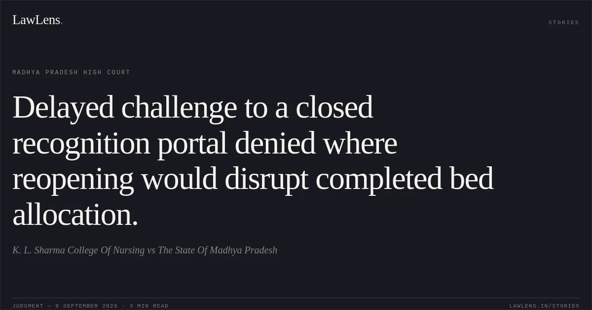 Delayed challenge to a closed recognition portal denied where reopening would disrupt completed bed allocation.. K. L. Sharma College Of Nursing vs The State Of Madhya Pradesh. Madhya Pradesh High Court. LawLens