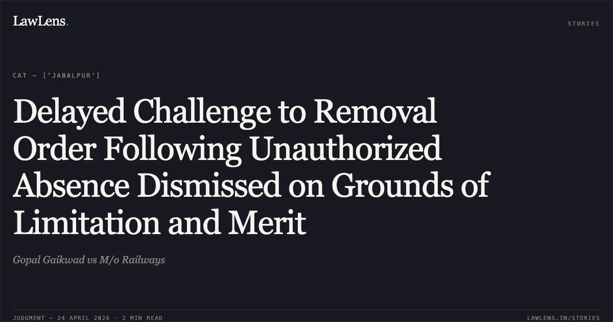Delayed Challenge to Removal Order Following Unauthorized Absence Dismissed on Grounds of Limitation and Merit. Gopal Gaikwad vs M/o Railways. Central Administrative Tribunal. LawLens