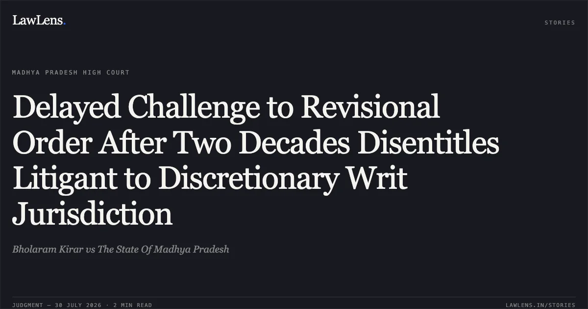 Delayed Challenge to Revisional Order After Two Decades Disentitles Litigant to Discretionary Writ Jurisdiction. Bholaram Kirar vs The State Of Madhya Pradesh. Madhya Pradesh High Court. LawLens