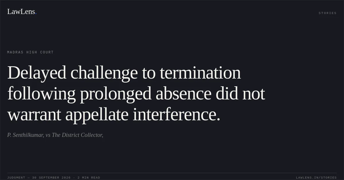 Delayed challenge to termination following prolonged absence did not warrant appellate interference.. P. Senthilkumar, vs The District Collector,. Madras High Court. LawLens