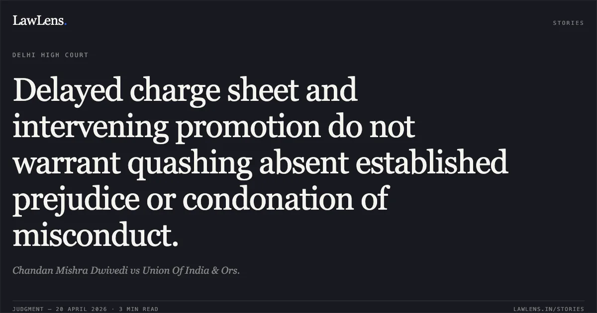 Delayed charge sheet and intervening promotion do not warrant quashing absent established prejudice or condonation of misconduct.. Chandan Mishra Dwivedi vs Union Of India & Ors.. Delhi High Court. LawLens