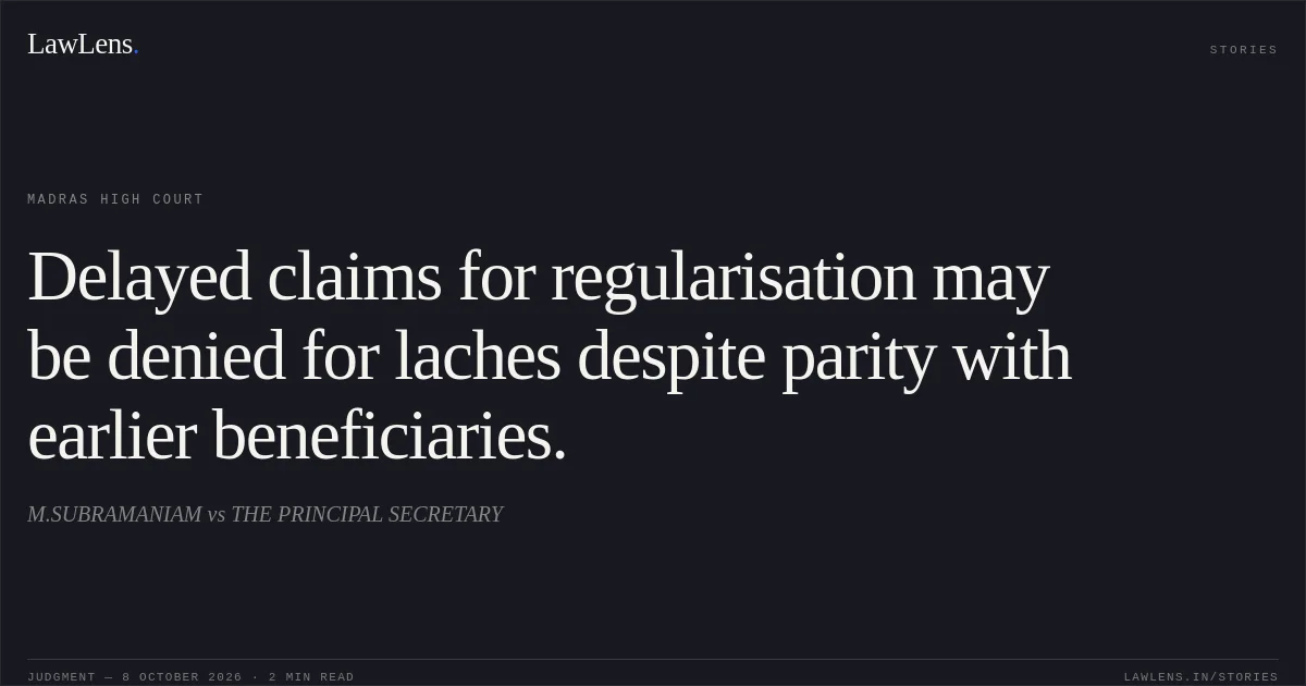 Delayed claims for regularisation may be denied for laches despite parity with earlier beneficiaries.. M.SUBRAMANIAM vs THE PRINCIPAL SECRETARY. Madras High Court. LawLens