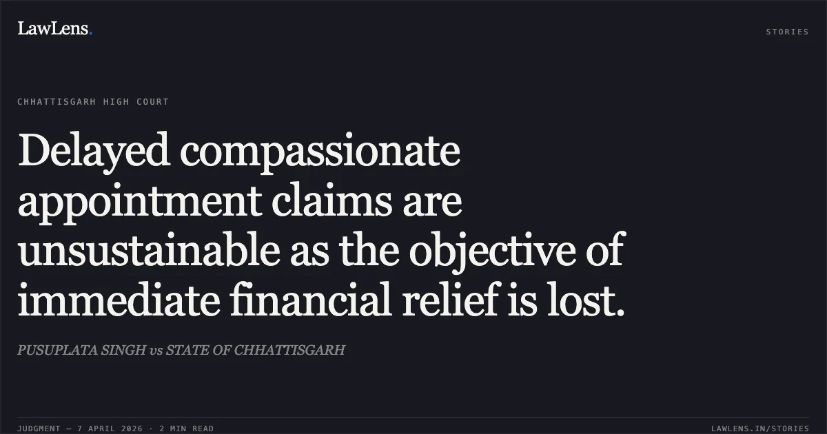 Delayed compassionate appointment claims are unsustainable as the objective of immediate financial relief is lost.. PUSUPLATA SINGH vs STATE OF CHHATTISGARH. Chhattisgarh High Court. LawLens