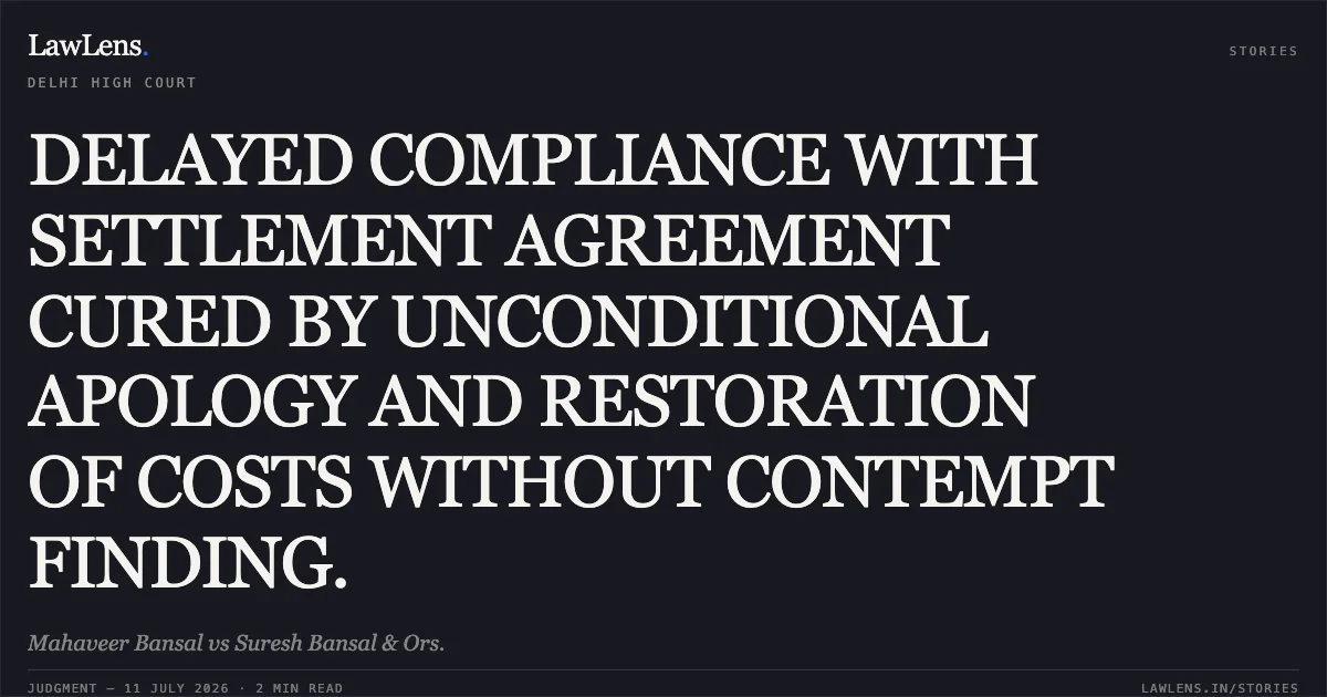DELAYED COMPLIANCE WITH SETTLEMENT AGREEMENT CURED BY UNCONDITIONAL APOLOGY AND RESTORATION OF COSTS WITHOUT CONTEMPT FINDING.. Mahaveer Bansal vs Suresh Bansal & Ors.. Delhi High Court. LawLens