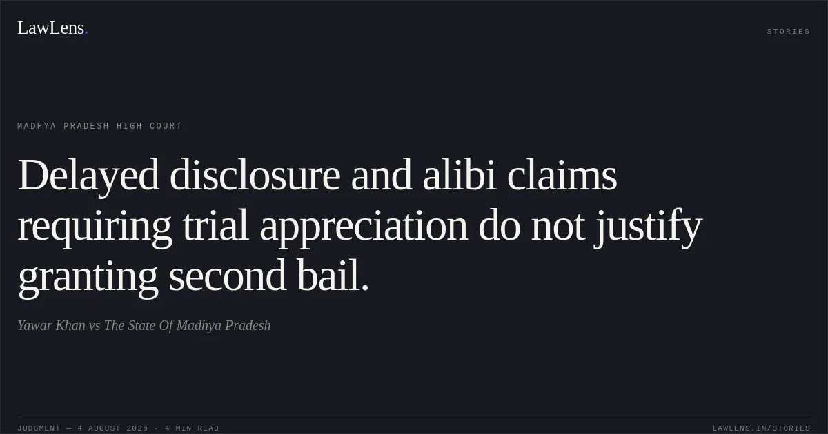 Delayed disclosure and alibi claims requiring trial appreciation do not justify granting second bail.. Yawar Khan vs The State Of Madhya Pradesh. Madhya Pradesh High Court. LawLens