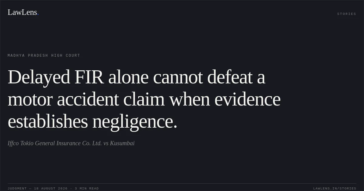 Delayed FIR alone cannot defeat a motor accident claim when evidence establishes negligence.. Iffco Tokio General Insurance Co. Ltd. vs Kusumbai. Madhya Pradesh High Court. LawLens