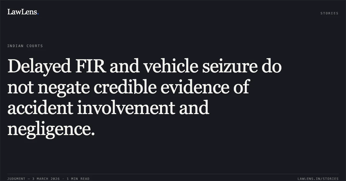 Delayed FIR and vehicle seizure do not negate credible evidence of accident involvement and negligence.. Bajaj Allianz General Insurance Company Limited v. Thanwar Jagat & Ors. [2026:CGHC:10572]. Chhattisgarh High Court. LawLens