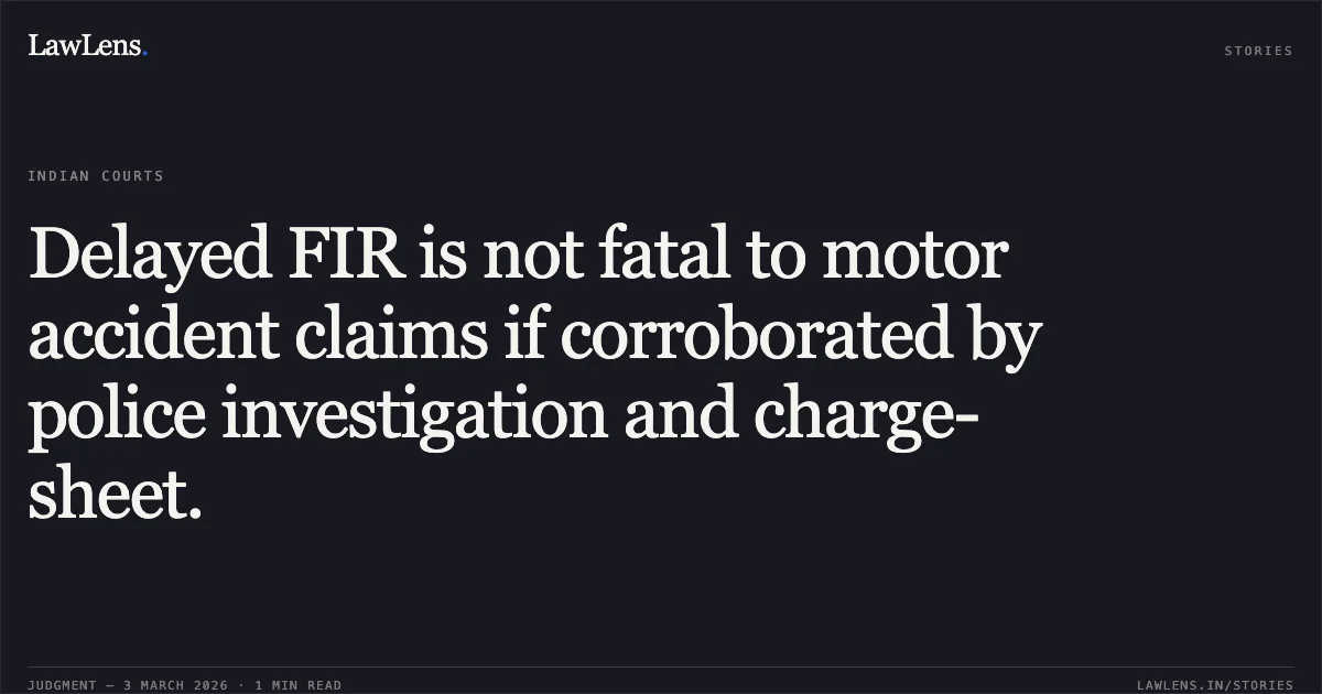 Delayed FIR is not fatal to motor accident claims if corroborated by police investigation and charge-sheet.. New India Assurance Co. Ltd. v. Saleem Khan Mewati & Ors. MAC.APP. 555/2025. Delhi High Court. LawLens