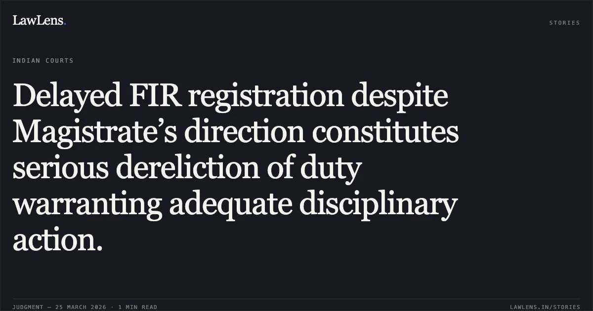 Delayed FIR registration despite Magistrate’s direction constitutes serious dereliction of duty warranting adequate disciplinary action.. VISHWAS GUPTA vs STATE OF CHHATTISGARH. Chhattisgarh High Court. LawLens