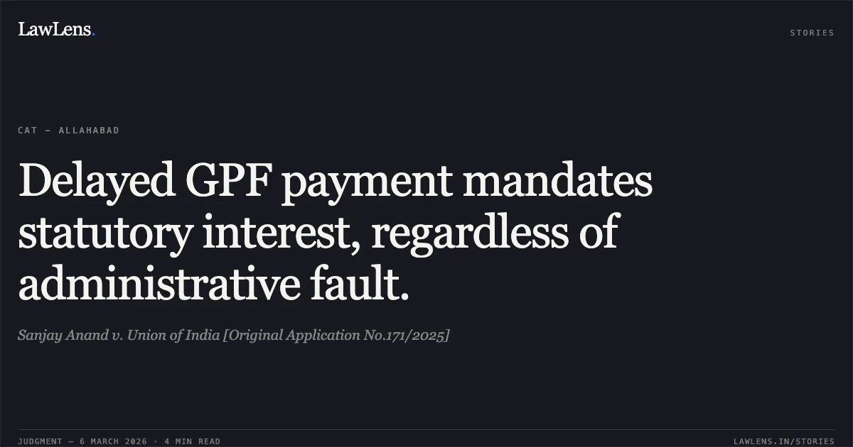 Delayed GPF payment mandates statutory interest, regardless of administrative fault.. Sanjay Anand v. Union of India [Original Application No.171/2025]. Central Administrative Tribunal. LawLens