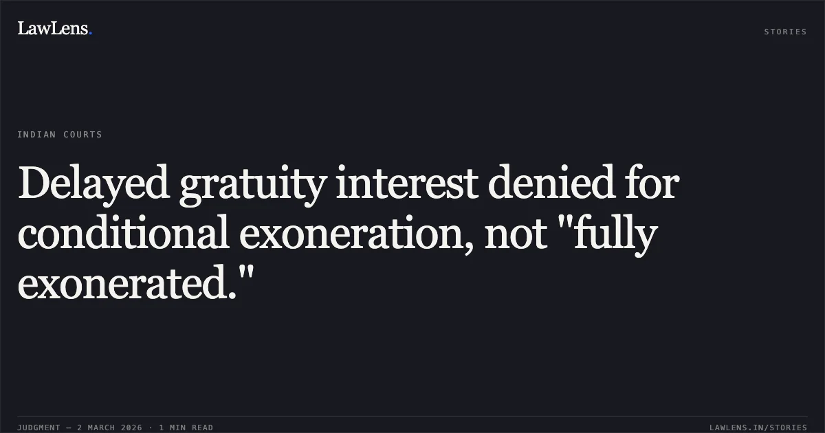 Delayed gratuity interest denied for conditional exoneration, not "fully exonerated.". Sripathy Upadya vs. Union of India and Anr. [OA.No.170/00171/2025/CAT/BANGALORE]. Central Administrative Tribunal. LawLens