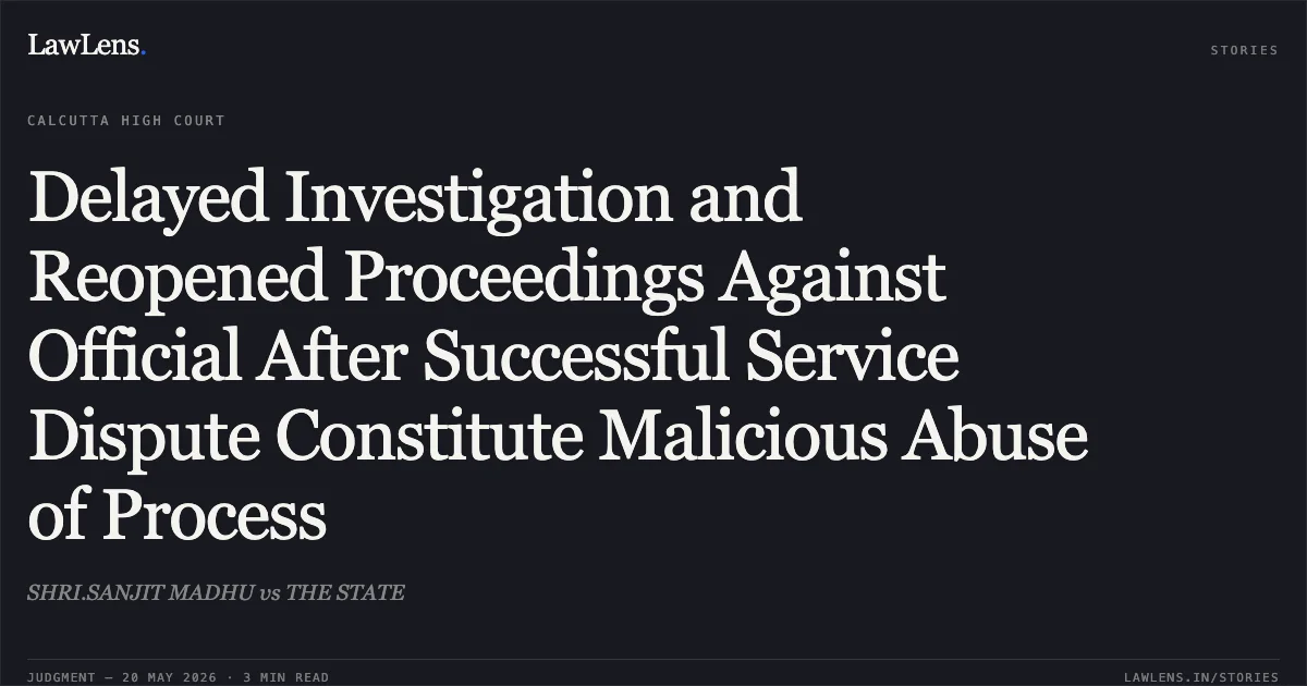Delayed Investigation and Reopened Proceedings Against Official After Successful Service Dispute Constitute Malicious Abuse of Process. SHRI.SANJIT MADHU vs THE STATE. Calcutta High Court. LawLens