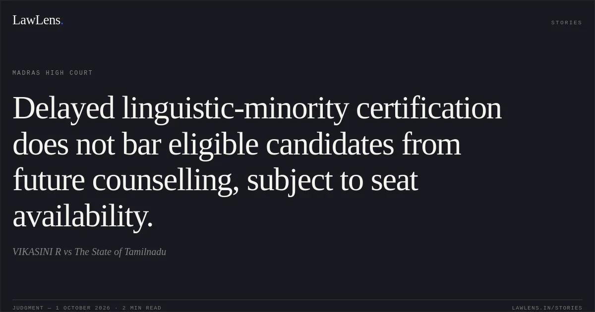 Delayed linguistic-minority certification does not bar eligible candidates from future counselling, subject to seat availability.. VIKASINI R vs The State of Tamilnadu. Madras High Court. LawLens