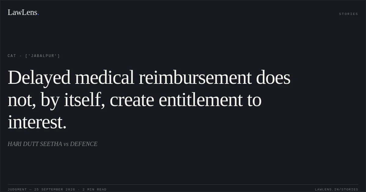 Delayed medical reimbursement does not, by itself, create entitlement to interest.. HARI DUTT SEETHA vs DEFENCE. CAT - ['Jabalpur']. LawLens