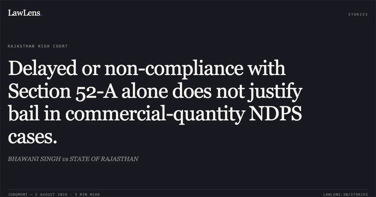Delayed or non-compliance with Section 52-A alone does not justify bail in commercial-quantity NDPS cases.. BHAWANI SINGH vs STATE OF RAJASTHAN. Rajasthan High Court. LawLens