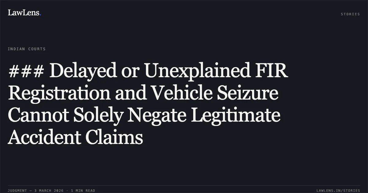 ### Delayed or Unexplained FIR Registration and Vehicle Seizure Cannot Solely Negate Legitimate Accident Claims. Bajaj Allianz General Insurance Co. Ltd. v. Meghnath @ Madan Patel & Ors. [2026:CGHC:10572]. Chhattisgarh High Court. LawLens