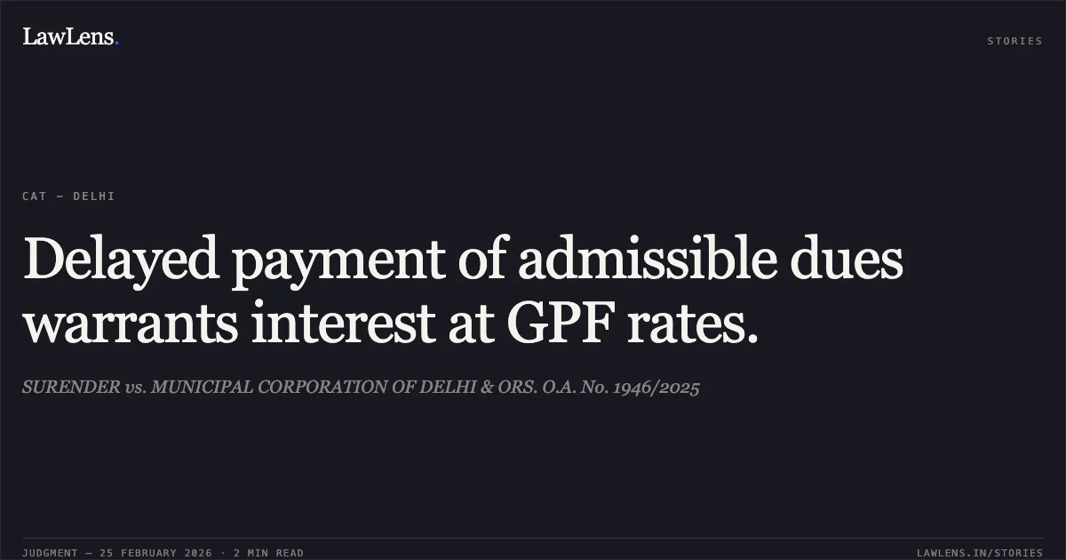 Delayed payment of admissible dues warrants interest at GPF rates.. SURENDER vs. MUNICIPAL CORPORATION OF DELHI & ORS. O.A. No. 1946/2025. Central Administrative Tribunal. LawLens