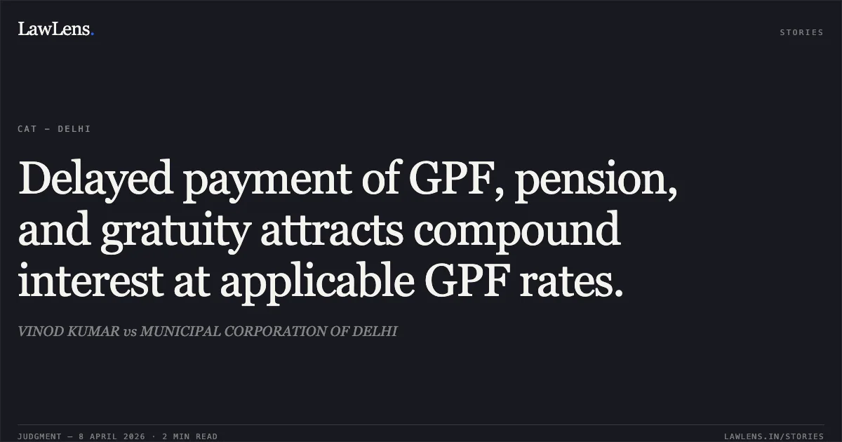 Delayed payment of GPF, pension, and gratuity attracts compound interest at applicable GPF rates.. VINOD KUMAR vs MUNICIPAL CORPORATION OF DELHI. Central Administrative Tribunal. LawLens