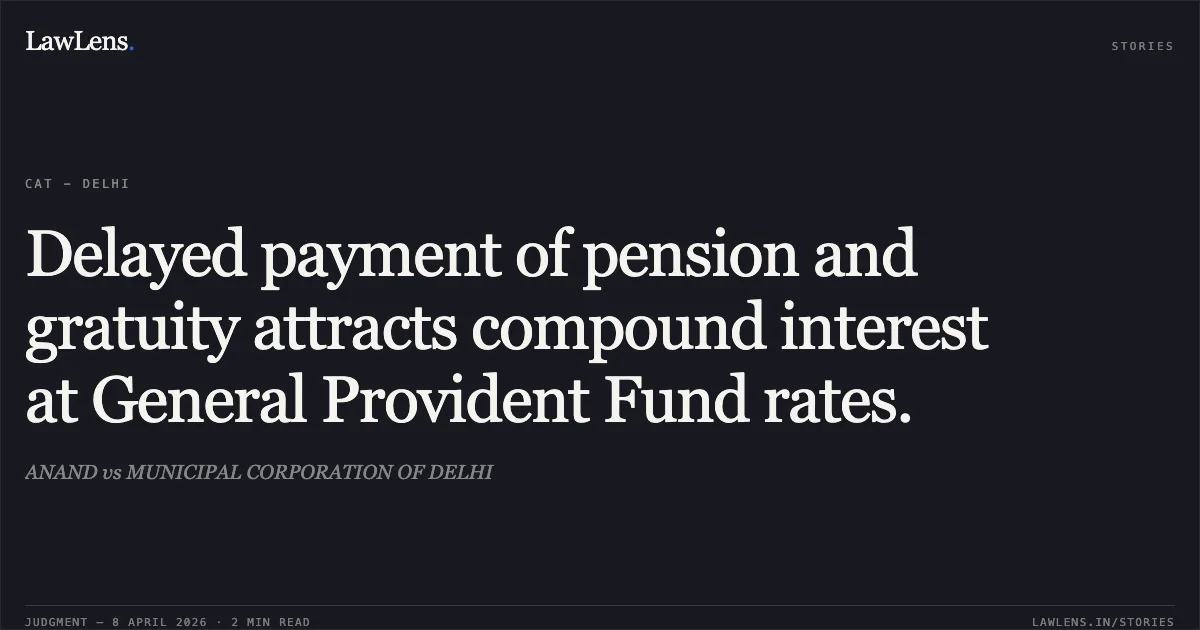 Delayed payment of pension and gratuity attracts compound interest at General Provident Fund rates.. ANAND vs MUNICIPAL CORPORATION OF DELHI. Central Administrative Tribunal. LawLens