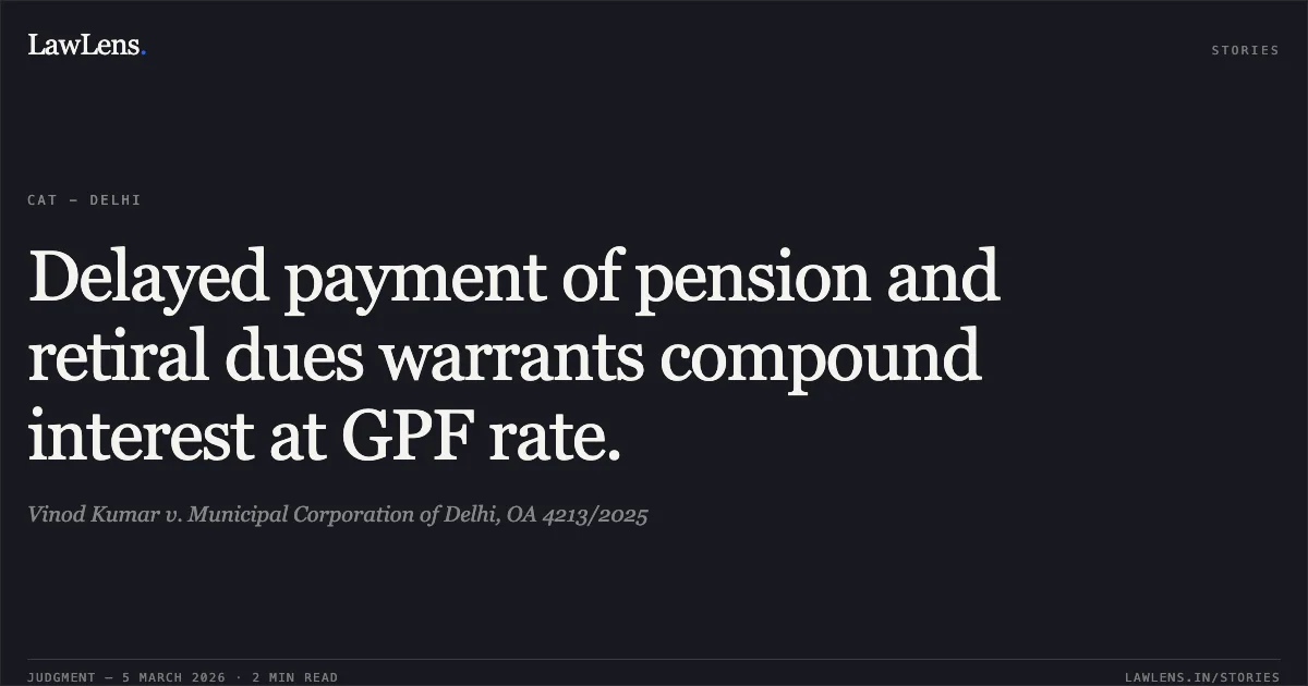 Delayed payment of pension and retiral dues warrants compound interest at GPF rate.. Vinod Kumar v. Municipal Corporation of Delhi, OA 4213/2025. Central Administrative Tribunal. LawLens