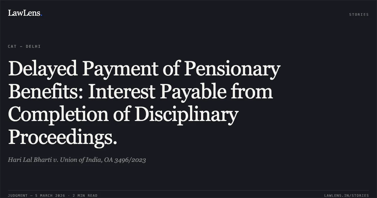 Delayed Payment of Pensionary Benefits: Interest Payable from Completion of Disciplinary Proceedings.. Hari Lal Bharti v. Union of India, OA 3496/2023. Central Administrative Tribunal. LawLens