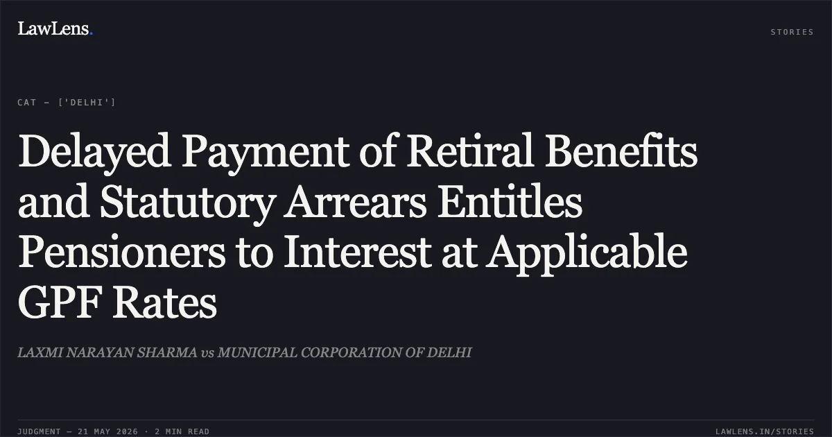 Delayed Payment of Retiral Benefits and Statutory Arrears Entitles Pensioners to Interest at Applicable GPF Rates. LAXMI NARAYAN SHARMA vs MUNICIPAL CORPORATION OF DELHI. Central Administrative Tribunal. LawLens