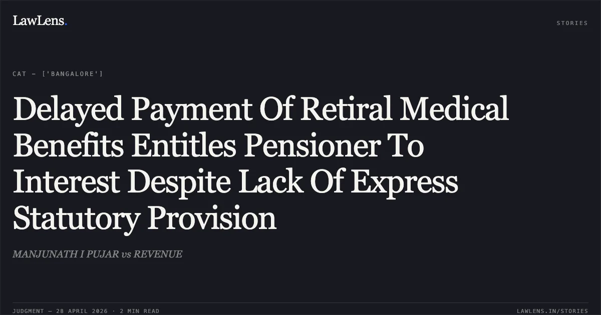Delayed Payment Of Retiral Medical Benefits Entitles Pensioner To Interest Despite Lack Of Express Statutory Provision. MANJUNATH I PUJAR vs REVENUE. Central Administrative Tribunal. LawLens