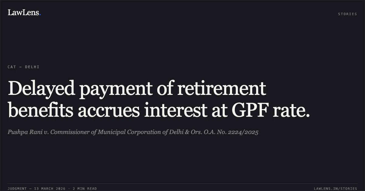 Delayed payment of retirement benefits accrues interest at GPF rate.. Pushpa Rani v. Commissioner of Municipal Corporation of Delhi & Ors. O.A. No. 2224/2025. Central Administrative Tribunal. LawLens