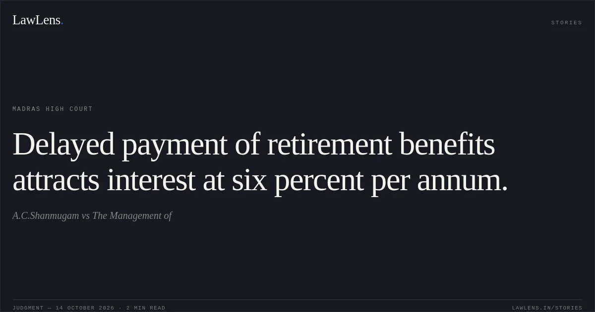 Delayed payment of retirement benefits attracts interest at six percent per annum.. A.C.Shanmugam vs The Management of. Madras High Court. LawLens