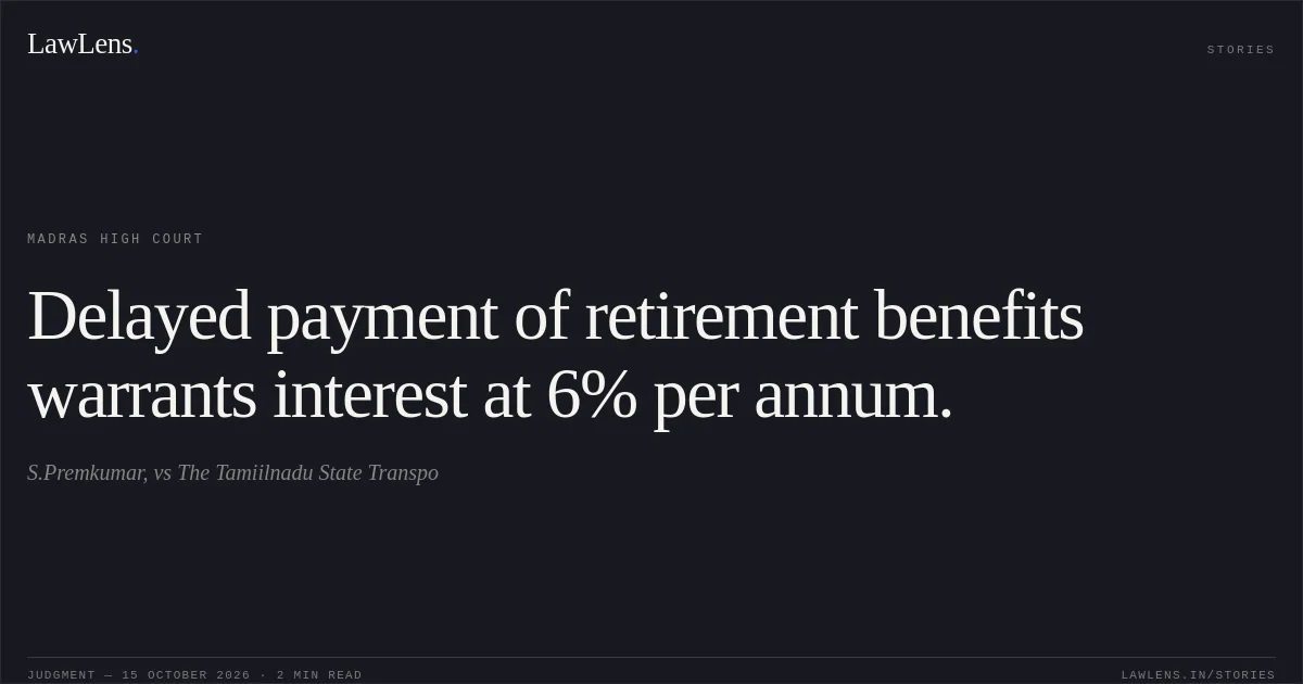 Delayed payment of retirement benefits warrants interest at 6% per annum.. S.Premkumar, vs The Tamiilnadu State Transpo. Madras High Court. LawLens