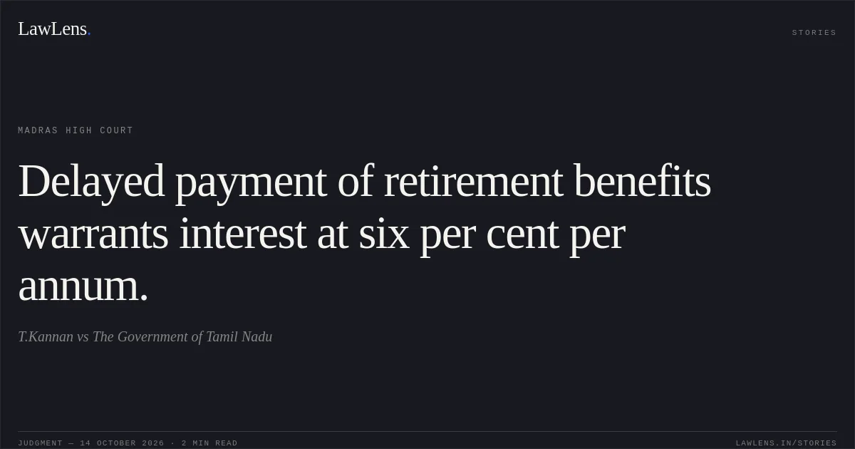 Delayed payment of retirement benefits warrants interest at six per cent per annum.. T.Kannan vs The Government of Tamil Nadu. Madras High Court. LawLens