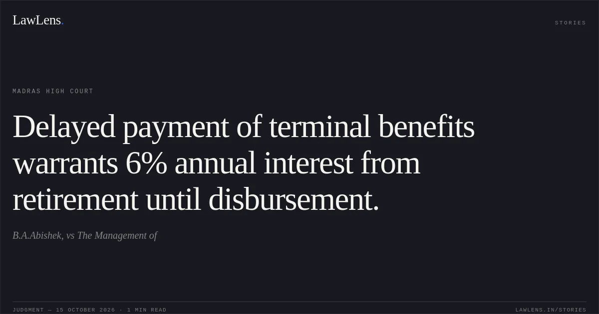 Delayed payment of terminal benefits warrants 6% annual interest from retirement until disbursement.. B.A.Abishek, vs The Management of. Madras High Court. LawLens