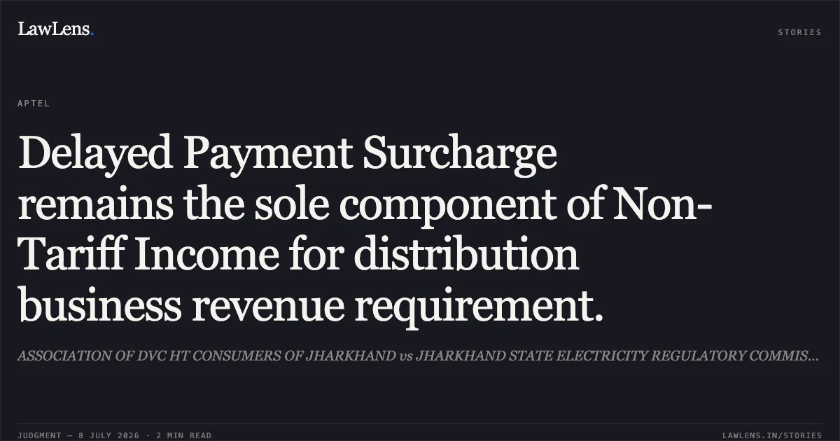 Delayed Payment Surcharge remains the sole component of Non-Tariff Income for distribution business revenue requirement.. ASSOCIATION OF DVC HT CONSUMERS OF JHARKHAND vs JHARKHAND STATE ELECTRICITY REGULATORY COMMISSION. Appellate Tribunal For Electricity. LawLens