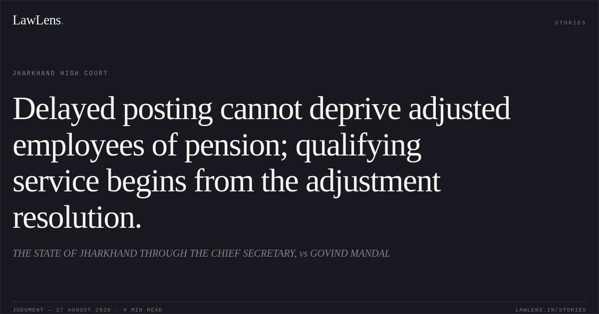 Delayed posting cannot deprive adjusted employees of pension; qualifying service begins from the adjustment resolution.. THE STATE OF JHARKHAND THROUGH THE CHIEF SECRETARY, vs GOVIND MANDAL. Jharkhand High Court. LawLens