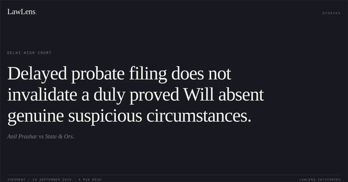 Delayed probate filing does not invalidate a duly proved Will absent genuine suspicious circumstances.. Anil Prashar vs State & Ors.. Delhi High Court. LawLens
