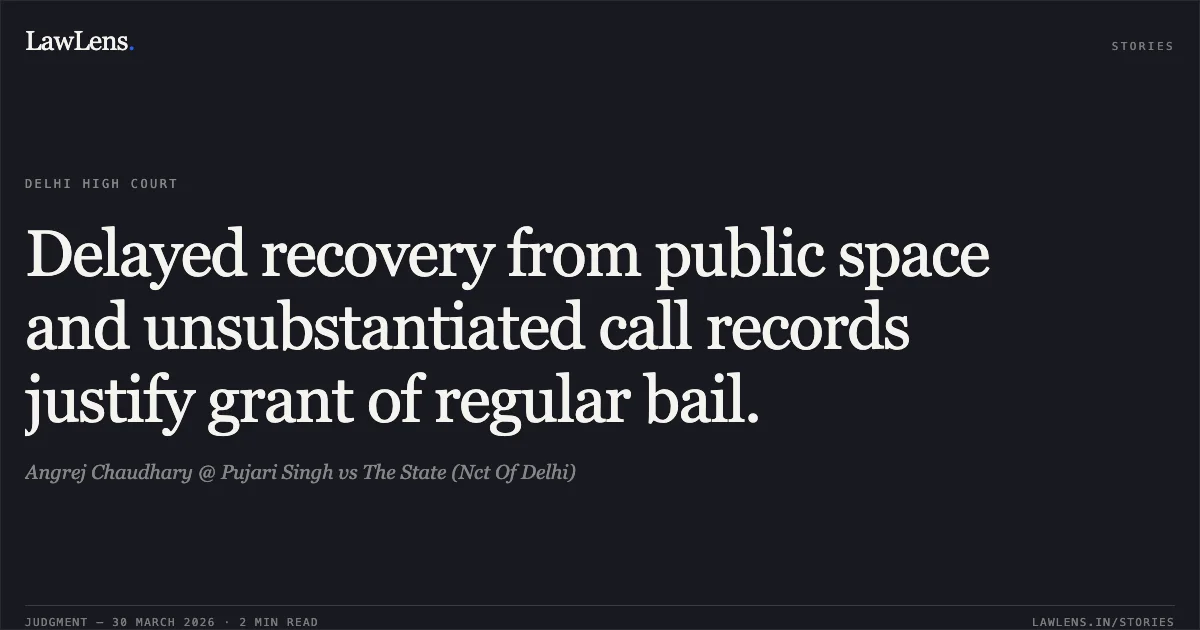 Delayed recovery from public space and unsubstantiated call records justify grant of regular bail.. Angrej Chaudhary @ Pujari Singh vs The State (Nct Of Delhi). Delhi High Court. LawLens