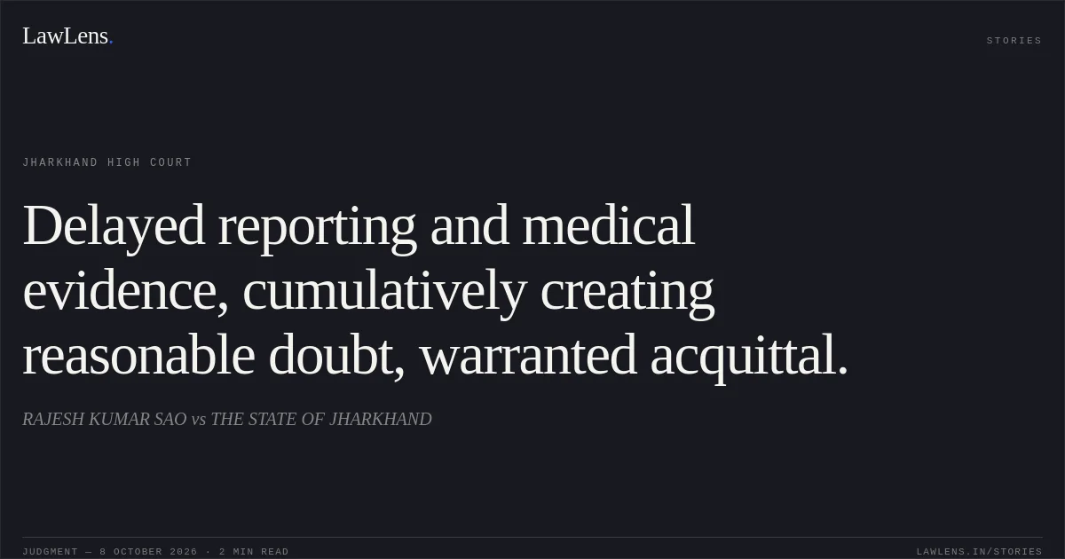 Delayed reporting and medical evidence, cumulatively creating reasonable doubt, warranted acquittal.. RAJESH KUMAR SAO vs THE STATE OF JHARKHAND. Jharkhand High Court. LawLens
