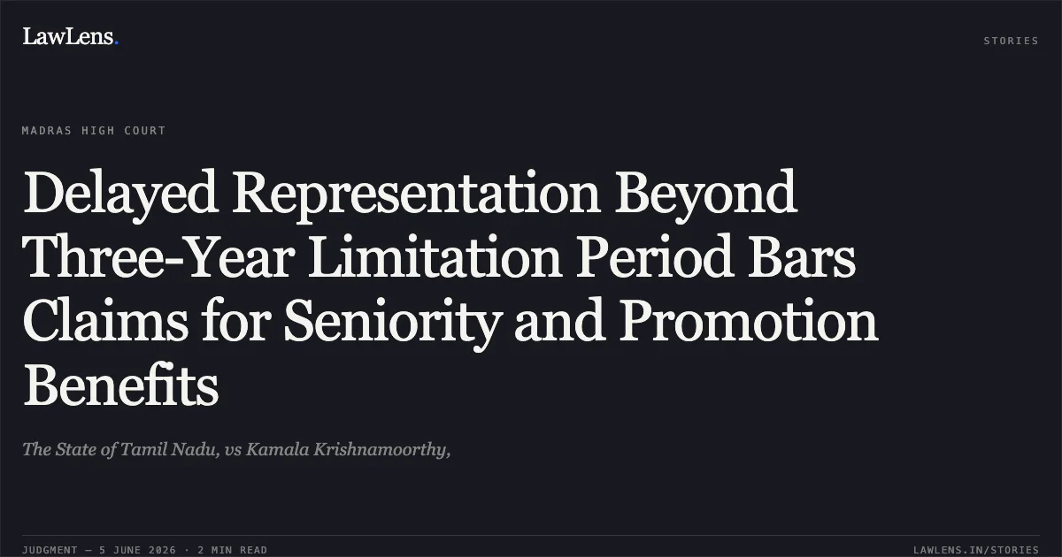 Delayed Representation Beyond Three-Year Limitation Period Bars Claims for Seniority and Promotion Benefits. The State of Tamil Nadu, vs Kamala Krishnamoorthy,. Madras High Court. LawLens