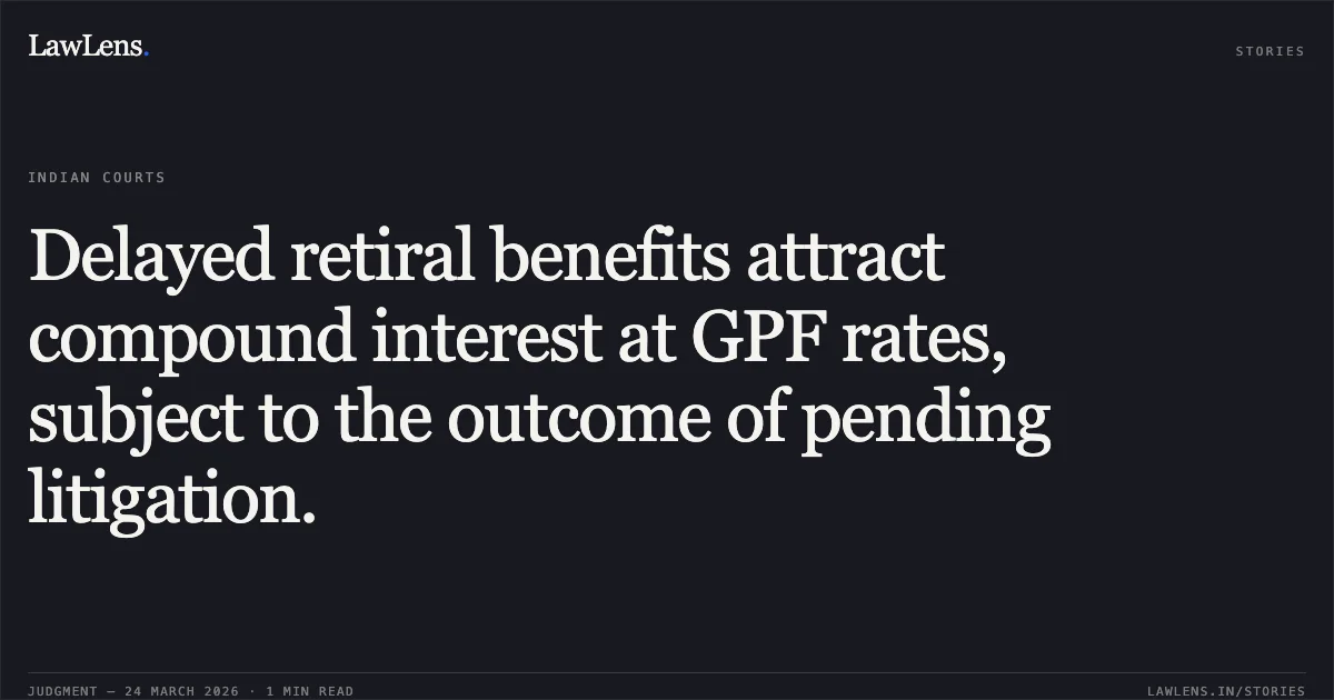 Delayed retiral benefits attract compound interest at GPF rates, subject to the outcome of pending litigation.. Rama Agrawal vs MUNICIPAL CORPORATION OF DELHI. Central Administrative Tribunal. LawLens