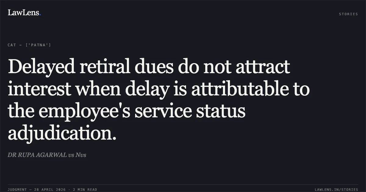 Delayed retiral dues do not attract interest when delay is attributable to the employee's service status adjudication.. DR RUPA AGARWAL vs Nvs. Central Administrative Tribunal. LawLens