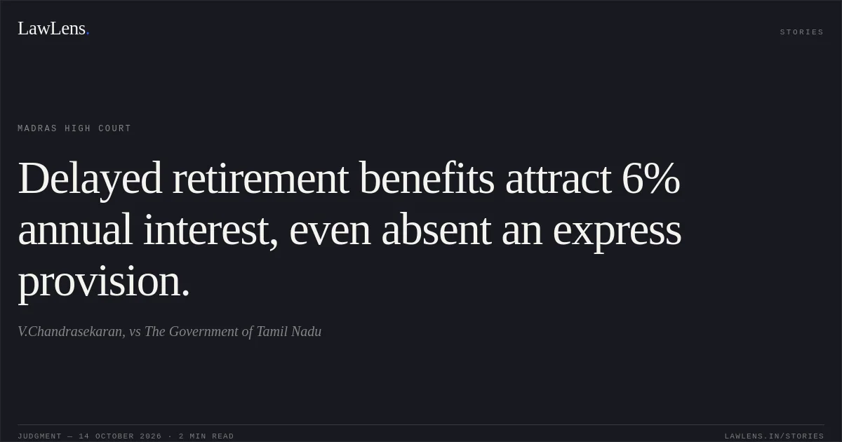 Delayed retirement benefits attract 6% annual interest, even absent an express provision.. V.Chandrasekaran, vs The Government of Tamil Nadu. Madras High Court. LawLens