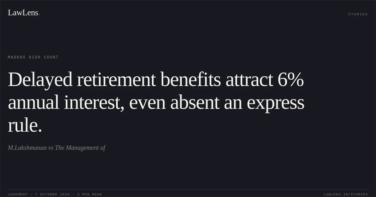 Delayed retirement benefits attract 6% annual interest, even absent an express rule.. M.Lakshmanan vs The Management of. Madras High Court. LawLens