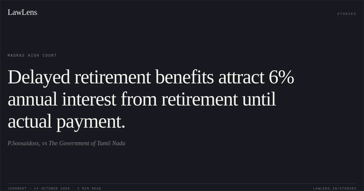 Delayed retirement benefits attract 6% annual interest from retirement until actual payment.. P.Soosaidoss, vs The Government of Tamil Nadu. Madras High Court. LawLens