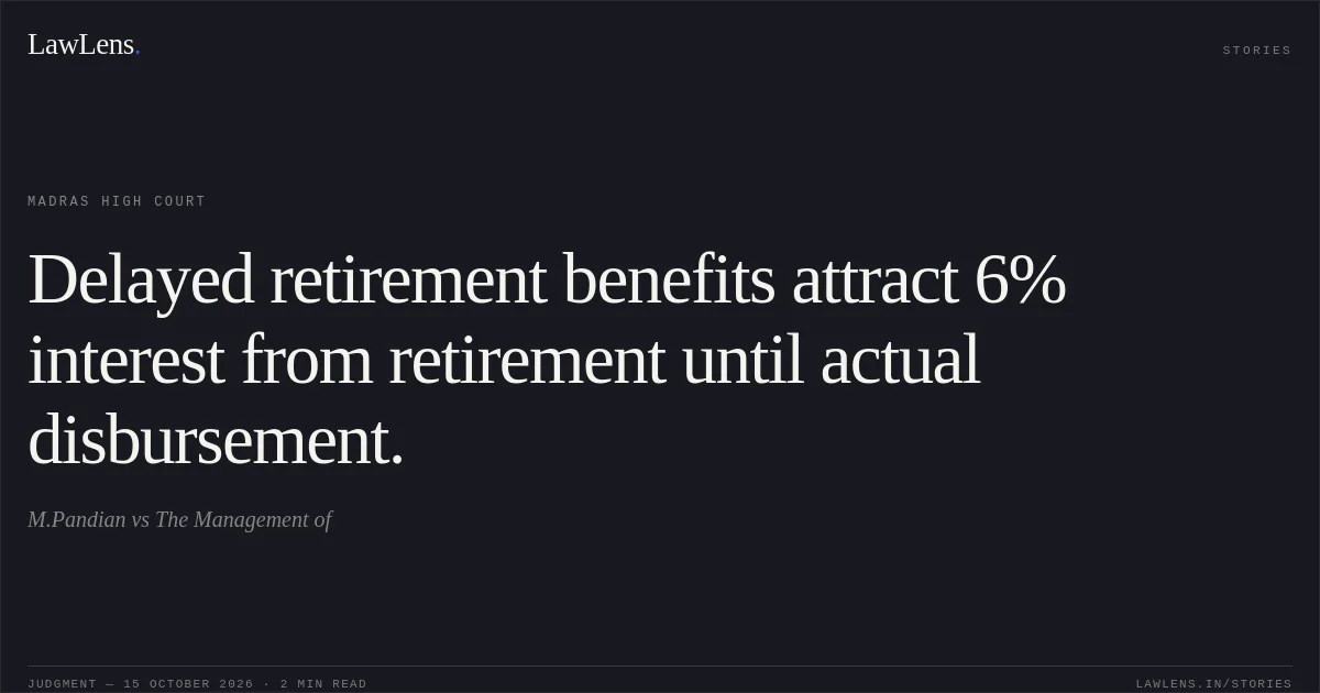 Delayed retirement benefits attract 6% interest from retirement until actual disbursement.. M.Pandian vs The Management of. Madras High Court. LawLens