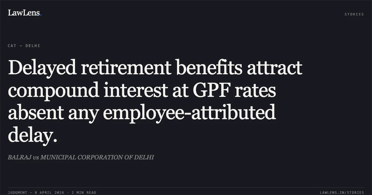 Delayed retirement benefits attract compound interest at GPF rates absent any employee-attributed delay.. BALRAJ vs MUNICIPAL CORPORATION OF DELHI. Central Administrative Tribunal. LawLens